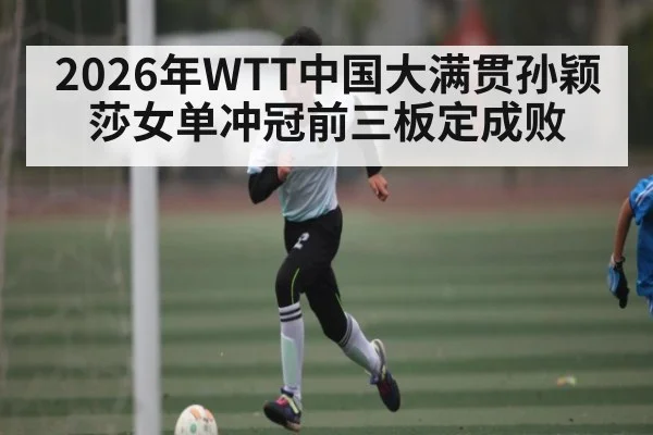 2026年WTT中国大满贯孙颖莎女单冲冠前三板定成败